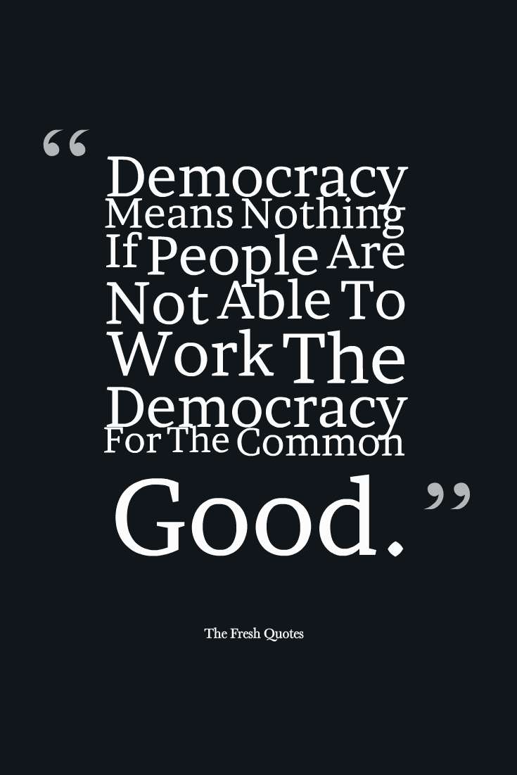 Democracy-Means-Nothing-If-People-Are-Not-Able-To-Work-The-Democracy-For-The-Common-Good